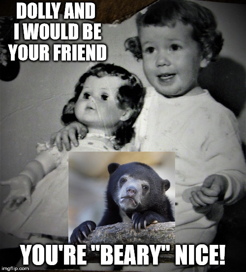 Cheery tot and bored doll | DOLLY AND I WOULD BE YOUR FRIEND YOU'RE "BEARY" NICE! | image tagged in cheery tot and bored doll | made w/ Imgflip meme maker