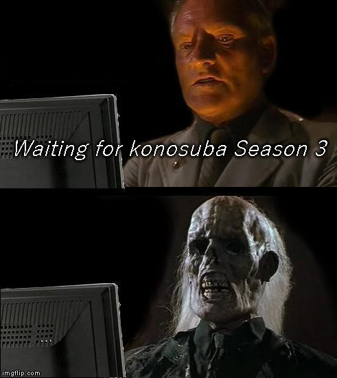 I'll Just Wait Here Meme | Waiting for konosuba Season 3 | image tagged in memes,ill just wait here | made w/ Imgflip meme maker