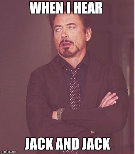 Face You Make Robert Downey Jr Meme | WHEN I HEAR; JACK AND JACK | image tagged in memes,face you make robert downey jr | made w/ Imgflip meme maker