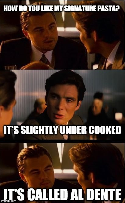 Inception Meme | HOW DO YOU LIKE MY SIGNATURE PASTA? IT'S SLIGHTLY UNDER COOKED; IT'S CALLED AL DENTE | image tagged in memes,inception | made w/ Imgflip meme maker