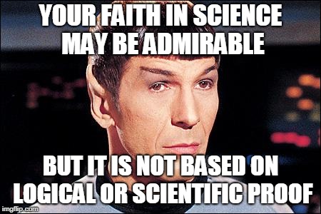 Condescending Spock | YOUR FAITH IN SCIENCE MAY BE ADMIRABLE BUT IT IS NOT BASED ON LOGICAL OR SCIENTIFIC PROOF | image tagged in condescending spock | made w/ Imgflip meme maker