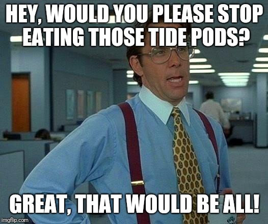Cheer me on to gain some upvotes: | HEY, WOULD YOU PLEASE STOP EATING THOSE TIDE PODS? GREAT, THAT WOULD BE ALL! | image tagged in memes,that would be great,tide pods | made w/ Imgflip meme maker