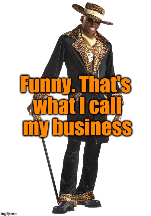 Funny. That's what I call my business | made w/ Imgflip meme maker