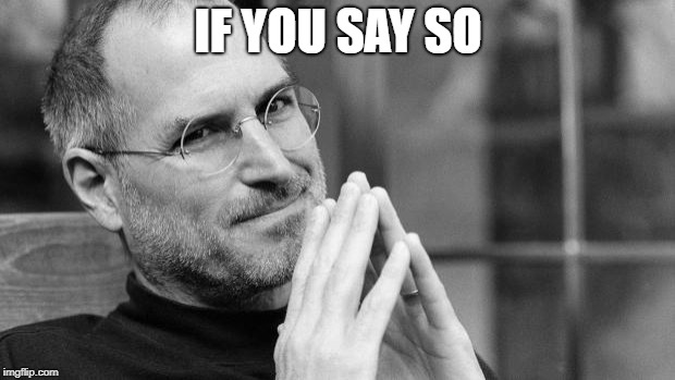 Steve Jobs | IF YOU SAY SO | image tagged in steve jobs | made w/ Imgflip meme maker