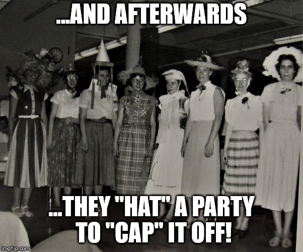 Helen's Hat Friends | ...AND AFTERWARDS ...THEY "HAT" A PARTY TO "CAP" IT OFF! | image tagged in helen's hat friends | made w/ Imgflip meme maker