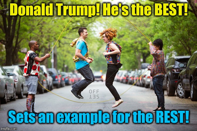 Let's hear it for the US President! | Donald Trump! He's the BEST! Sets an example for the REST! | image tagged in president trump | made w/ Imgflip meme maker