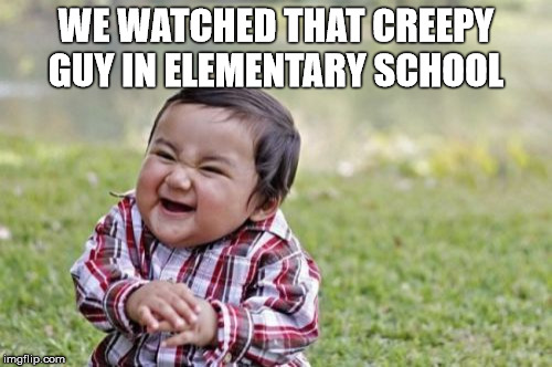 Evil Toddler Meme | WE WATCHED THAT CREEPY GUY IN ELEMENTARY SCHOOL | image tagged in memes,evil toddler | made w/ Imgflip meme maker
