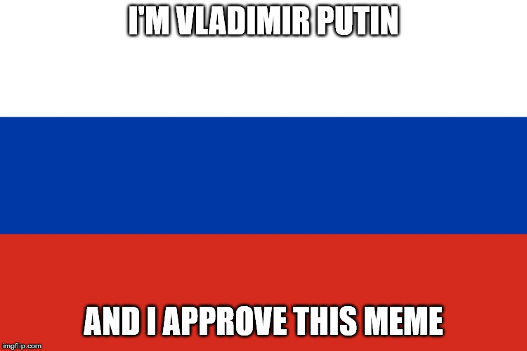 Russian Flag | I'M VLADIMIR PUTIN AND I APPROVE THIS MEME | image tagged in russian flag | made w/ Imgflip meme maker
