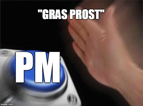 Blank Nut Button Meme | ''GRAS PROST''; PM | image tagged in memes,blank nut button | made w/ Imgflip meme maker