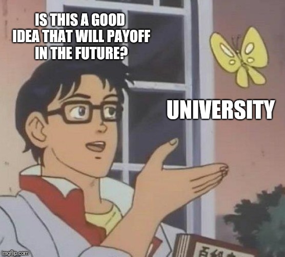 Ok, time to go back to dish washing... | IS THIS A GOOD IDEA THAT WILL PAYOFF IN THE FUTURE? UNIVERSITY | image tagged in memes,is this a pigeon | made w/ Imgflip meme maker