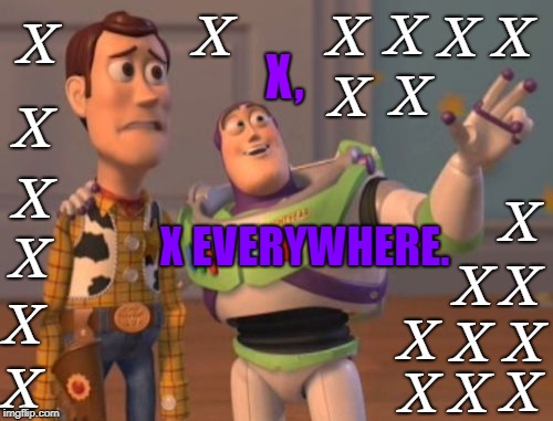 X, X Everywhere (22 Txtboxes Added!) | X; X; X; X; X; X; X; X, X; X; X; X EVERYWHERE. X; X; X; X; X; X; X; X; X; X; X; X | image tagged in memes,x x everywhere | made w/ Imgflip meme maker