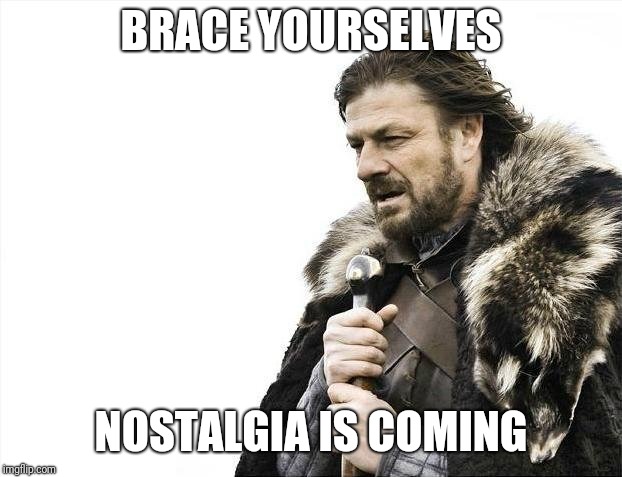 Brace Yourselves X is Coming Meme | BRACE YOURSELVES; NOSTALGIA IS COMING | image tagged in memes,brace yourselves x is coming,nostalgia | made w/ Imgflip meme maker