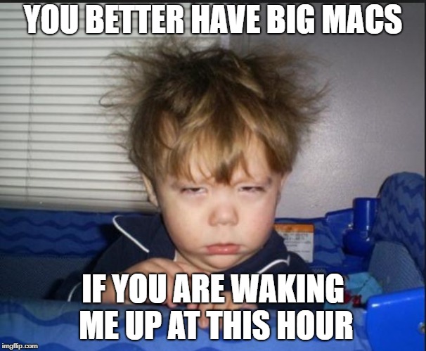 Tired child | YOU BETTER HAVE BIG MACS; IF YOU ARE WAKING ME UP AT THIS HOUR | image tagged in tired child | made w/ Imgflip meme maker