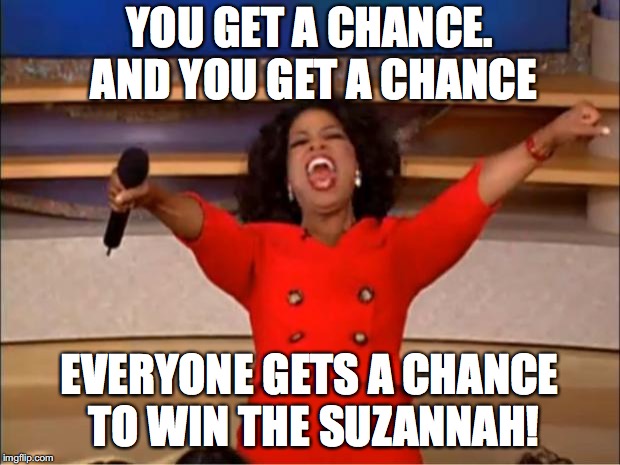 Oprah You Get A Meme | YOU GET A CHANCE. AND YOU GET A CHANCE; EVERYONE GETS A CHANCE TO WIN THE SUZANNAH! | image tagged in memes,oprah you get a | made w/ Imgflip meme maker