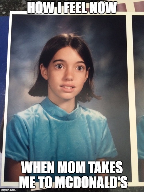 5th grade nostalgia  | HOW I FEEL NOW; WHEN MOM TAKES ME TO MCDONALD'S | image tagged in 5th grade nostalgia | made w/ Imgflip meme maker