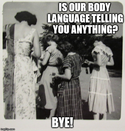 1950's Distracted Women | IS OUR BODY LANGUAGE TELLING YOU ANYTHING? BYE! | image tagged in 1950's distracted women | made w/ Imgflip meme maker