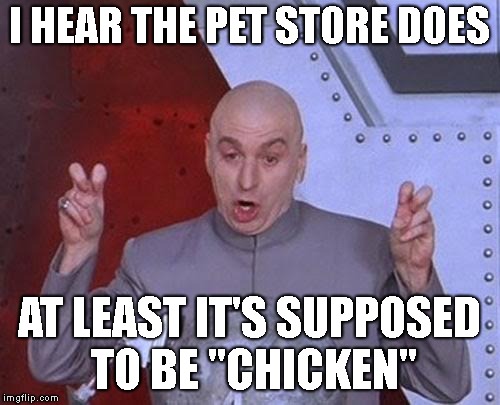 Dr Evil Laser Meme | I HEAR THE PET STORE DOES AT LEAST IT'S SUPPOSED TO BE "CHICKEN" | image tagged in memes,dr evil laser | made w/ Imgflip meme maker
