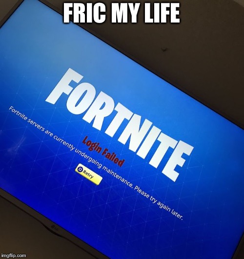 Fortnite server down | FRIC MY LIFE | image tagged in fortnite server down | made w/ Imgflip meme maker