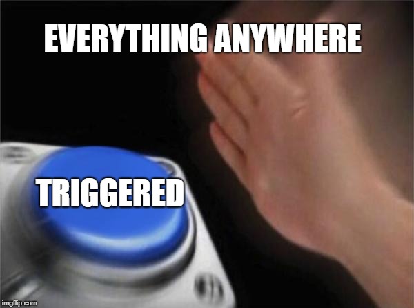 Blank Nut Button | EVERYTHING ANYWHERE; TRIGGERED | image tagged in memes,blank nut button | made w/ Imgflip meme maker