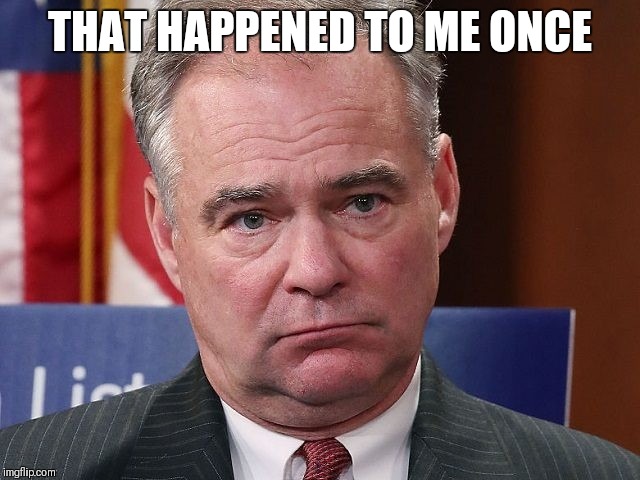 Tim Kaine | THAT HAPPENED TO ME ONCE | image tagged in tim kaine | made w/ Imgflip meme maker