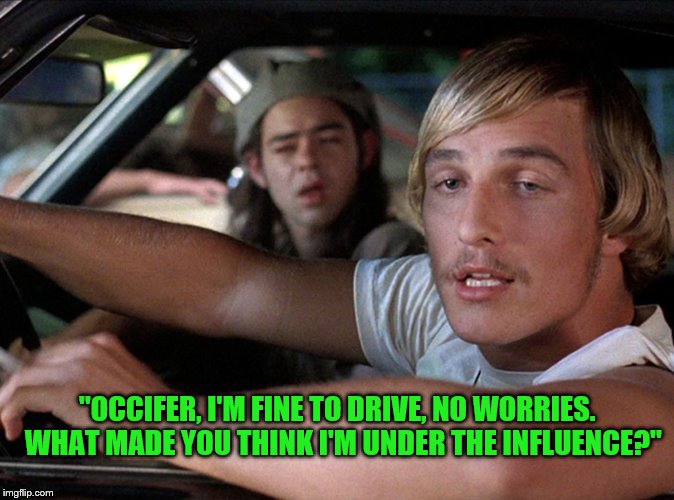 I'm Fine to Drive Says Matthew McConaughey | "OCCIFER, I'M FINE TO DRIVE, NO WORRIES.  WHAT MADE YOU THINK I'M UNDER THE INFLUENCE?" | image tagged in dazed  confused wooderson,matthew mcconaughey,i'm so wasted,occifer | made w/ Imgflip meme maker