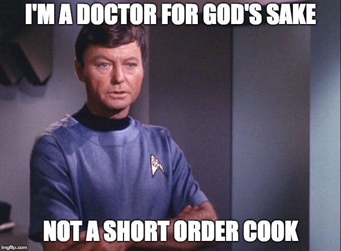 Dr. McCoy | I'M A DOCTOR FOR GOD'S SAKE; NOT A SHORT ORDER COOK | image tagged in dr mccoy | made w/ Imgflip meme maker