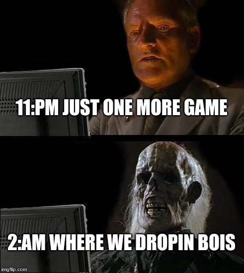 I'll Just Wait Here Meme | 11:PM JUST ONE MORE GAME; 2:AM WHERE WE DROPIN BOIS | image tagged in memes,ill just wait here | made w/ Imgflip meme maker