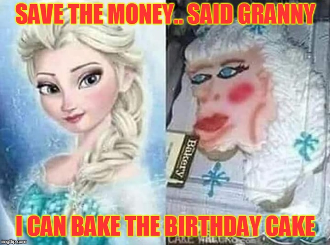  ok then gran | SAVE THE MONEY.. SAID GRANNY; I CAN BAKE THE BIRTHDAY CAKE | image tagged in frozen | made w/ Imgflip meme maker