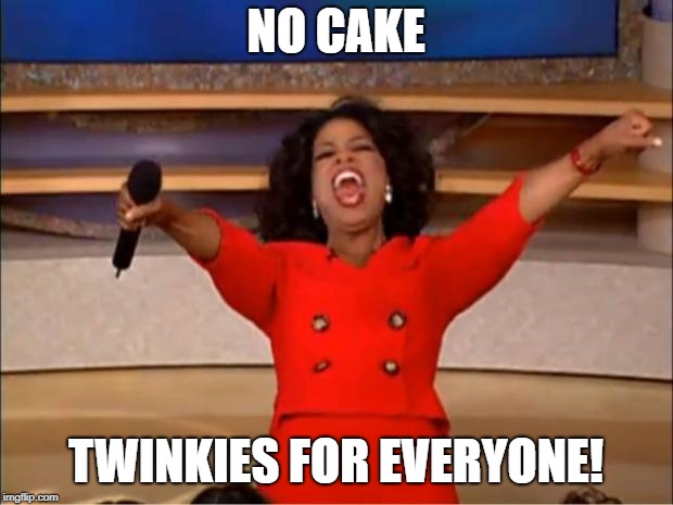 Oprah You Get A Meme | NO CAKE; TWINKIES FOR EVERYONE! | image tagged in memes,oprah you get a | made w/ Imgflip meme maker