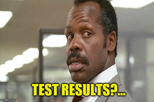 danny glover | TEST RESULTS?... | image tagged in danny glover | made w/ Imgflip meme maker