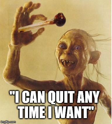 drug addict gollum | "I CAN QUIT ANY TIME I WANT" | image tagged in drug addict gollum | made w/ Imgflip meme maker