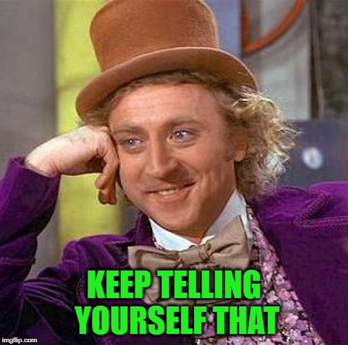 Creepy Condescending Wonka Meme | KEEP TELLING YOURSELF THAT | image tagged in memes,creepy condescending wonka | made w/ Imgflip meme maker