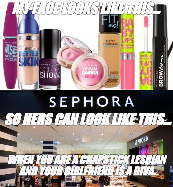 Gay girl problems  | MY FACE LOOKS LIKE THIS... SO HERS CAN LOOK LIKE THIS... WHEN YOU ARE A CHAPSTICK LESBIAN AND YOUR GIRLFRIEND IS A DIVA. | image tagged in lesbian problems,gay,lesbian | made w/ Imgflip meme maker