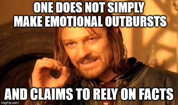 One Does Not Simply Meme | ONE DOES NOT SIMPLY MAKE EMOTIONAL OUTBURSTS AND CLAIMS TO RELY ON FACTS | image tagged in memes,one does not simply | made w/ Imgflip meme maker