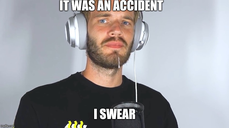 IT WAS AN ACCIDENT; I SWEAR | image tagged in pewdiepie | made w/ Imgflip meme maker