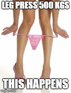 panties dropping | LEG PRESS 500 KGS; THIS HAPPENS | image tagged in panties dropping | made w/ Imgflip meme maker