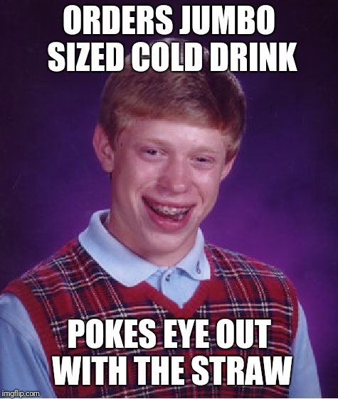 Cold drink Brian | ORDERS JUMBO SIZED COLD DRINK; POKES EYE OUT WITH THE STRAW | image tagged in memes,bad luck brian,straws,plastic straws | made w/ Imgflip meme maker