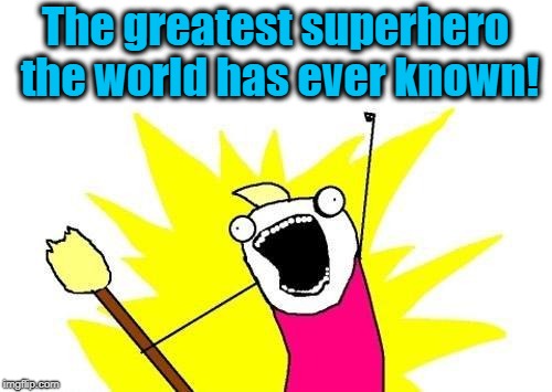 X All The Y Meme | The greatest superhero the world has ever known! | image tagged in memes,x all the y | made w/ Imgflip meme maker