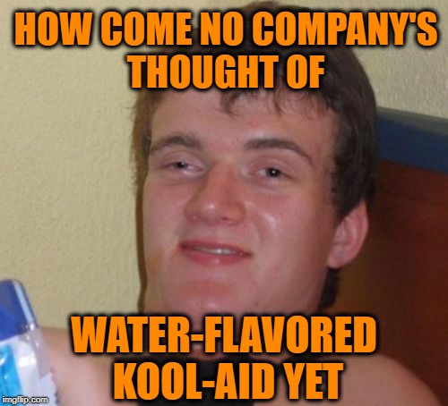 10 Guy | HOW COME NO COMPANY'S THOUGHT OF; WATER-FLAVORED KOOL-AID YET | image tagged in memes,10 guy | made w/ Imgflip meme maker