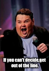john pinette get out of the line.
 | If you can't decide,get out of the line. | image tagged in john pinette,stupid people,lines | made w/ Imgflip meme maker