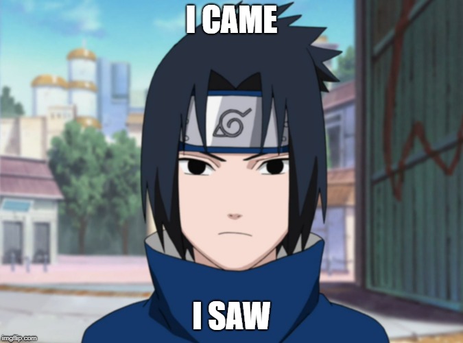 I CAME; I SAW | image tagged in naruto shippuden | made w/ Imgflip meme maker