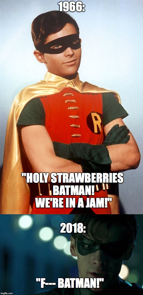 Flash must have messed with the timeline again...what has happened to Robin? | 1966:; "HOLY STRAWBERRIES BATMAN! WE'RE IN A JAM!"; 2018:; "F--- BATMAN!" | image tagged in memes,funny,robin,titans,dc | made w/ Imgflip meme maker