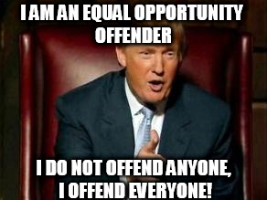 Donald Trump | I AM AN EQUAL OPPORTUNITY OFFENDER; I DO NOT OFFEND ANYONE, I OFFEND EVERYONE! | image tagged in donald trump | made w/ Imgflip meme maker
