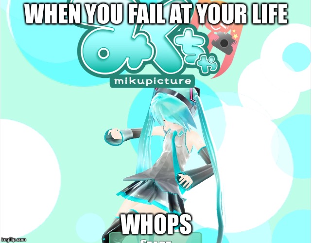 Hatsune Miku Failed | WHEN YOU FAIL AT YOUR LIFE; WHOPS | image tagged in whops,whenyoufailatyourlife,hatsunemiku,whymikuisretired | made w/ Imgflip meme maker