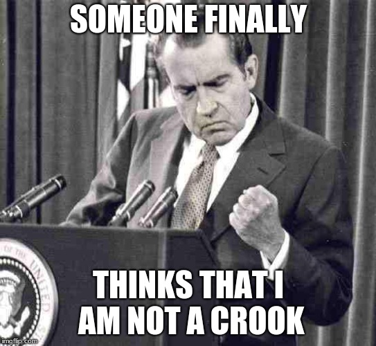Nixon Soul | SOMEONE FINALLY; THINKS THAT I AM NOT A CROOK | image tagged in nixon soul | made w/ Imgflip meme maker