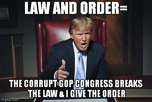 Donald Trump You're Fired | LAW AND ORDER=; THE CORRUPT GOP CONGRESS BREAKS THE LAW & I GIVE THE ORDER | image tagged in donald trump,gop | made w/ Imgflip meme maker