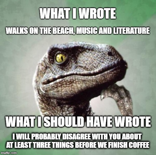 Honesty in Dating | WHAT I WROTE; WALKS ON THE BEACH, MUSIC AND LITERATURE; WHAT I SHOULD HAVE WROTE; I WILL PROBABLY DISAGREE WITH YOU ABOUT AT LEAST THREE THINGS BEFORE WE FINISH COFFEE | image tagged in philosoraptor,dating,online dating,disagree,coffee,soulmates | made w/ Imgflip meme maker
