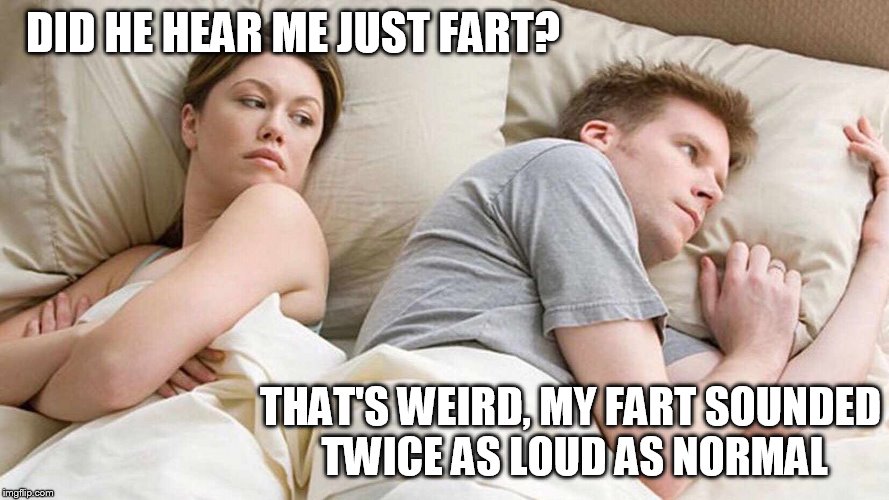 I Bet He's Thinking About Other Women Meme | DID HE HEAR ME JUST FART? THAT'S WEIRD, MY FART SOUNDED TWICE AS LOUD AS NORMAL | image tagged in i bet he's thinking about other women | made w/ Imgflip meme maker