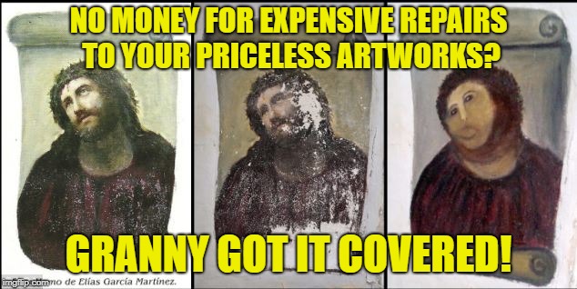 NO MONEY FOR EXPENSIVE REPAIRS TO YOUR PRICELESS ARTWORKS? GRANNY GOT IT COVERED! | made w/ Imgflip meme maker