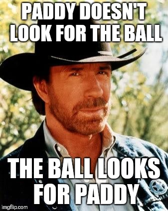 Chuck Norris Meme | PADDY DOESN'T LOOK FOR THE BALL; THE BALL LOOKS FOR PADDY | image tagged in memes,chuck norris | made w/ Imgflip meme maker